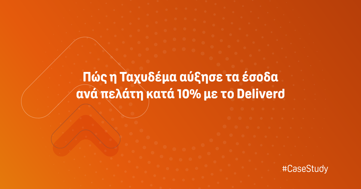 Πώς η Ταχυδέμα αύξησε τα έσοδα ανά πελάτη κατά 10% με τo Deliverd